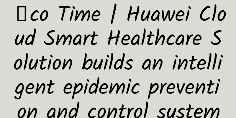 Σco Time | Huawei Cloud Smart Healthcare Solution builds an intelligent epidemic prevention and control system