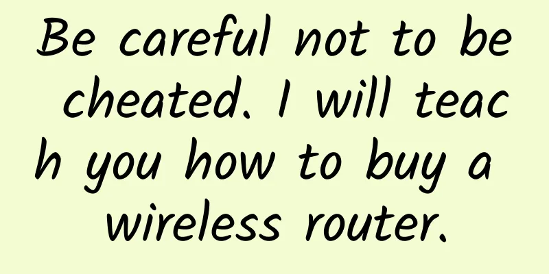 Be careful not to be cheated. I will teach you how to buy a wireless router.
