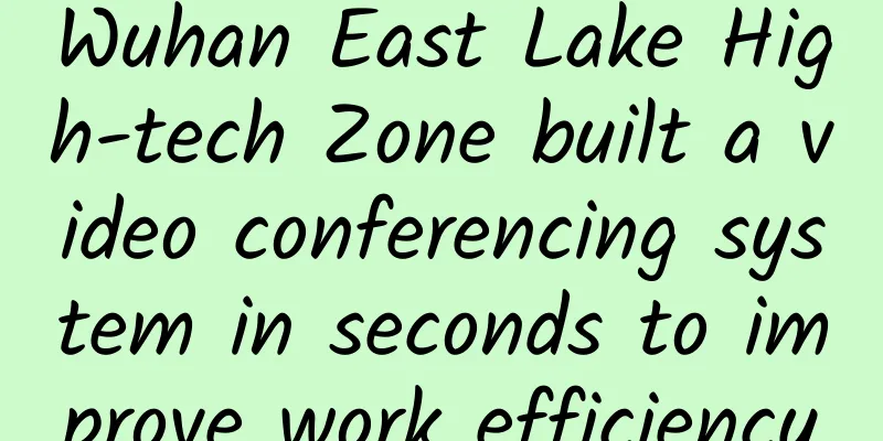 Wuhan East Lake High-tech Zone built a video conferencing system in seconds to improve work efficiency