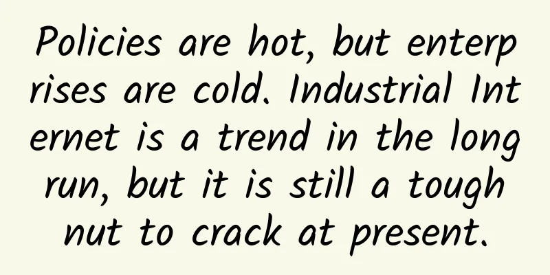 Policies are hot, but enterprises are cold. Industrial Internet is a trend in the long run, but it is still a tough nut to crack at present.