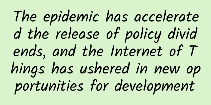 The epidemic has accelerated the release of policy dividends, and the Internet of Things has ushered in new opportunities for development