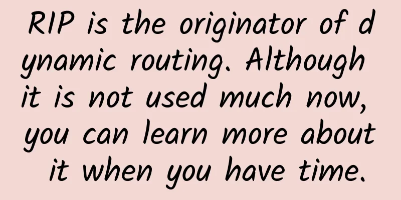RIP is the originator of dynamic routing. Although it is not used much now, you can learn more about it when you have time.
