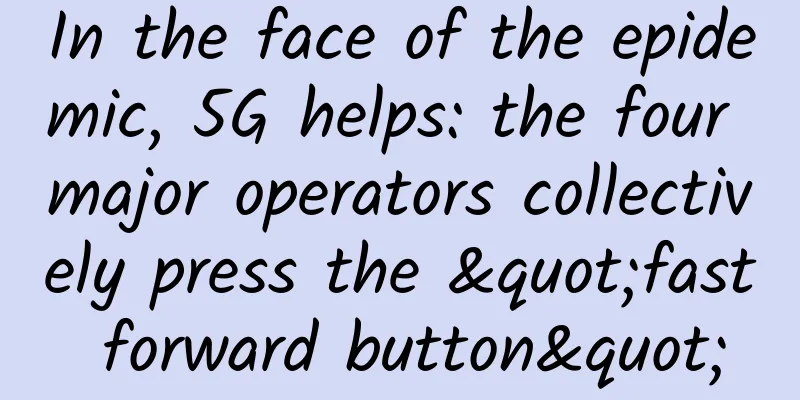 In the face of the epidemic, 5G helps: the four major operators collectively press the "fast forward button"