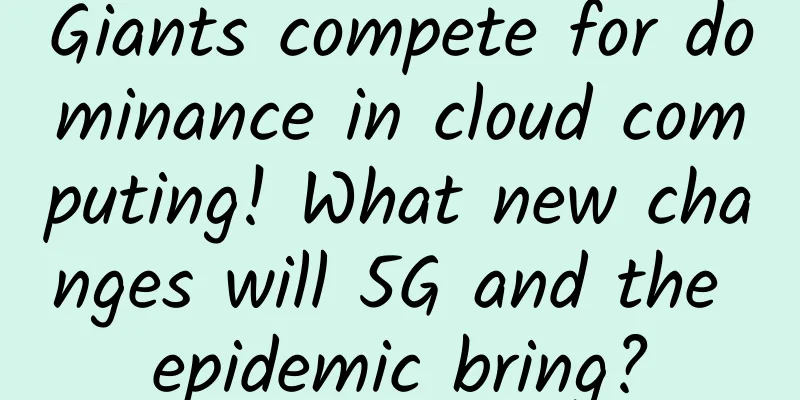Giants compete for dominance in cloud computing! What new changes will 5G and the epidemic bring?