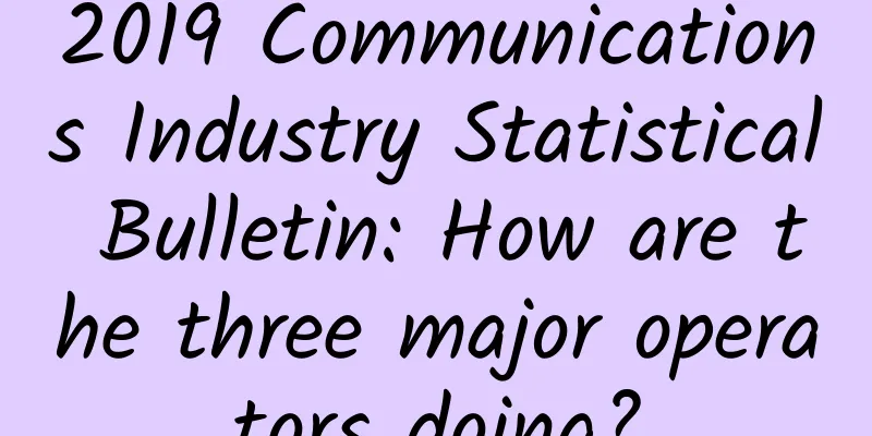 2019 Communications Industry Statistical Bulletin: How are the three major operators doing?