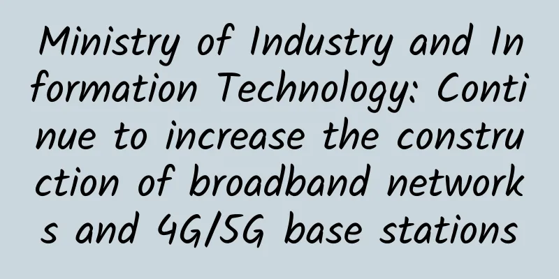 Ministry of Industry and Information Technology: Continue to increase the construction of broadband networks and 4G/5G base stations