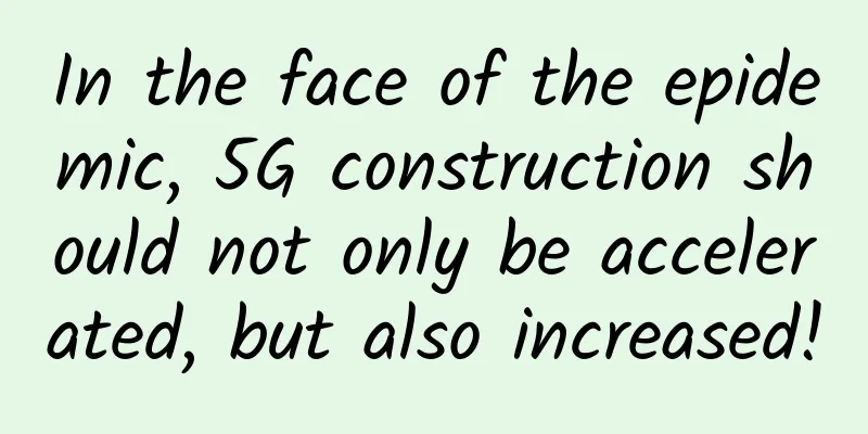 In the face of the epidemic, 5G construction should not only be accelerated, but also increased!