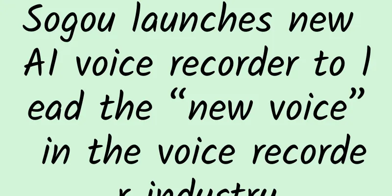 Sogou launches new AI voice recorder to lead the “new voice” in the voice recorder industry
