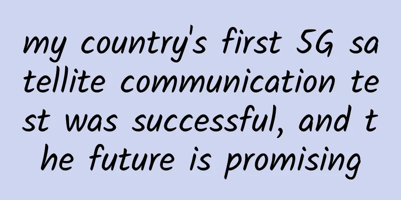 my country's first 5G satellite communication test was successful, and the future is promising