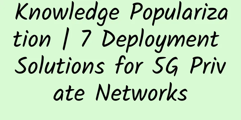 Knowledge Popularization | 7 Deployment Solutions for 5G Private Networks