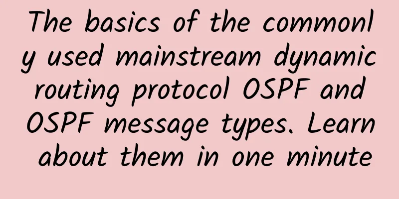 The basics of the commonly used mainstream dynamic routing protocol OSPF and OSPF message types. Learn about them in one minute