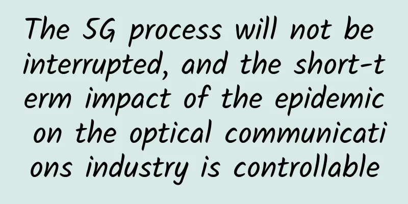 The 5G process will not be interrupted, and the short-term impact of the epidemic on the optical communications industry is controllable
