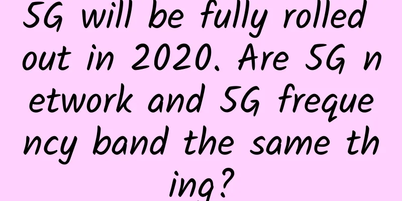 5G will be fully rolled out in 2020. Are 5G network and 5G frequency band the same thing?