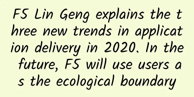 F5 Lin Geng explains the three new trends in application delivery in 2020. In the future, F5 will use users as the ecological boundary