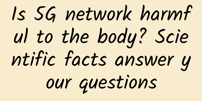 Is 5G network harmful to the body? Scientific facts answer your questions