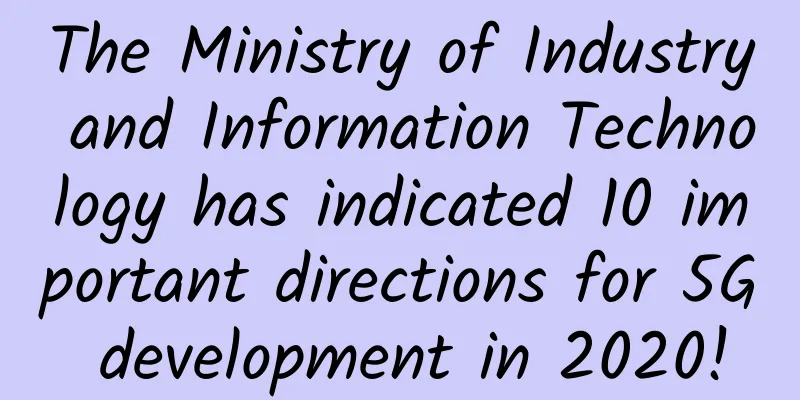 The Ministry of Industry and Information Technology has indicated 10 important directions for 5G development in 2020!