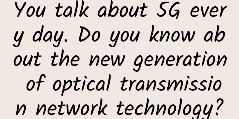 You talk about 5G every day. Do you know about the new generation of optical transmission network technology?