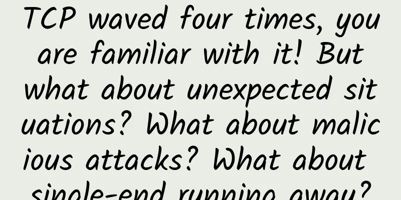 TCP waved four times, you are familiar with it! But what about unexpected situations? What about malicious attacks? What about single-end running away?
