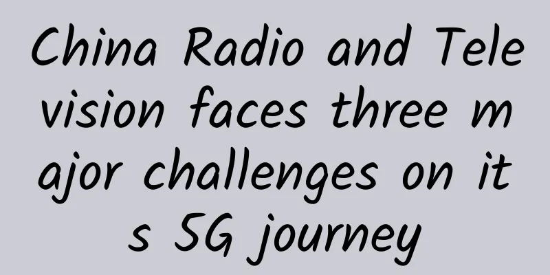 China Radio and Television faces three major challenges on its 5G journey