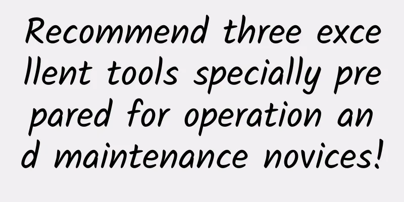 Recommend three excellent tools specially prepared for operation and maintenance novices!