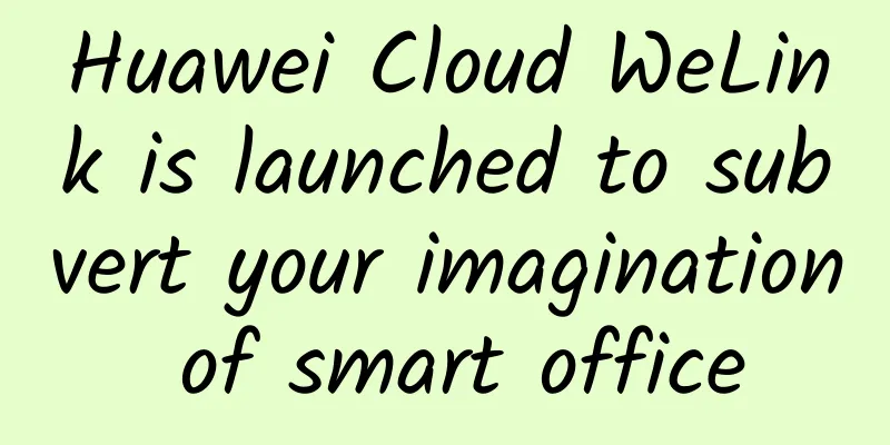 Huawei Cloud WeLink is launched to subvert your imagination of smart office
