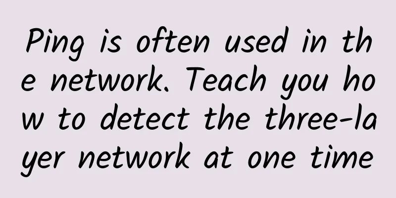 Ping is often used in the network. Teach you how to detect the three-layer network at one time