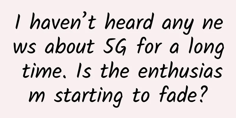 I haven’t heard any news about 5G for a long time. Is the enthusiasm starting to fade?