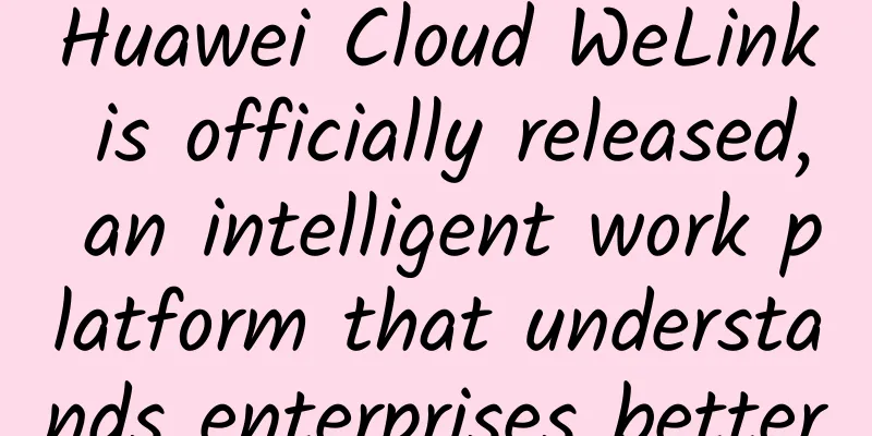 Huawei Cloud WeLink is officially released, an intelligent work platform that understands enterprises better