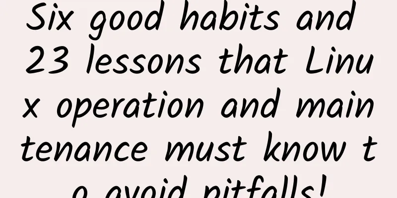 Six good habits and 23 lessons that Linux operation and maintenance must know to avoid pitfalls!