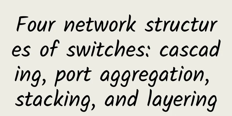 Four network structures of switches: cascading, port aggregation, stacking, and layering