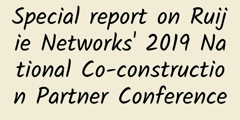 Special report on Ruijie Networks' 2019 National Co-construction Partner Conference