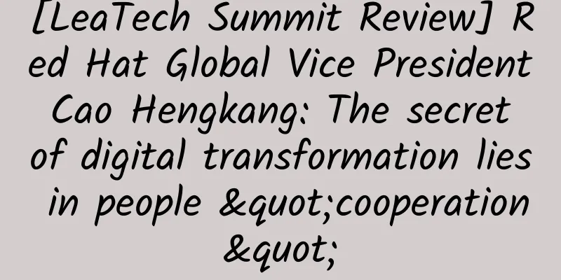 [LeaTech Summit Review] Red Hat Global Vice President Cao Hengkang: The secret of digital transformation lies in people "cooperation"