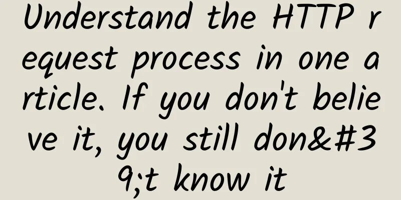 Understand the HTTP request process in one article. If you don't believe it, you still don't know it