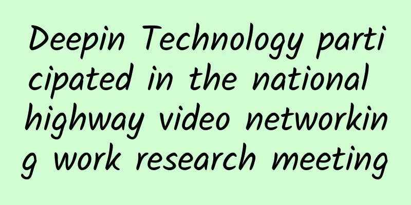 Deepin Technology participated in the national highway video networking work research meeting