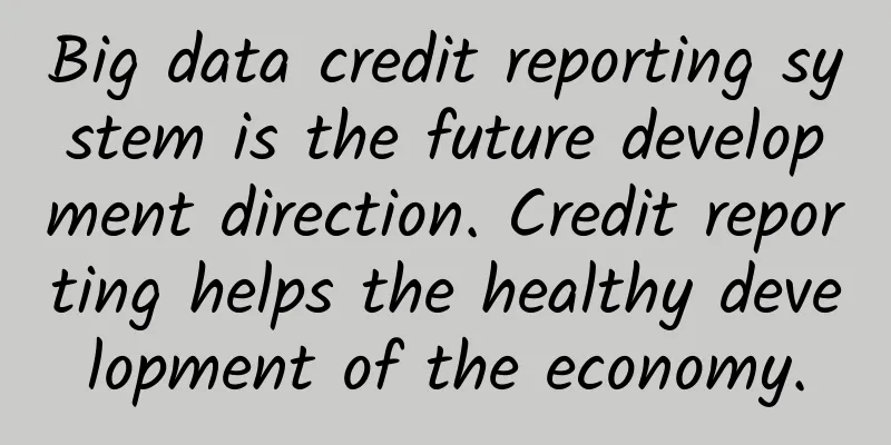 Big data credit reporting system is the future development direction. Credit reporting helps the healthy development of the economy.
