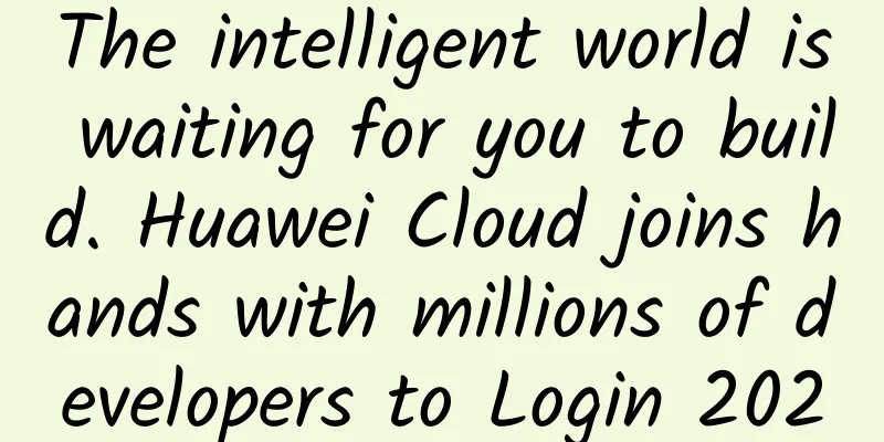 The intelligent world is waiting for you to build. Huawei Cloud joins hands with millions of developers to Login 2020