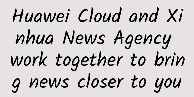 Huawei Cloud and Xinhua News Agency work together to bring news closer to you