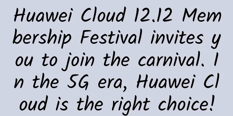 Huawei Cloud 12.12 Membership Festival invites you to join the carnival. In the 5G era, Huawei Cloud is the right choice!