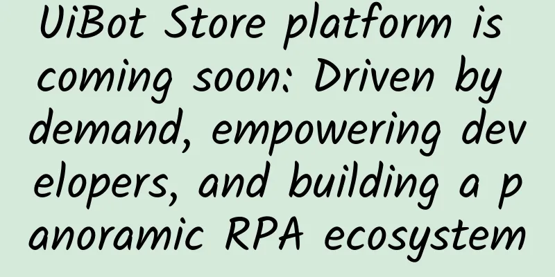 UiBot Store platform is coming soon: Driven by demand, empowering developers, and building a panoramic RPA ecosystem