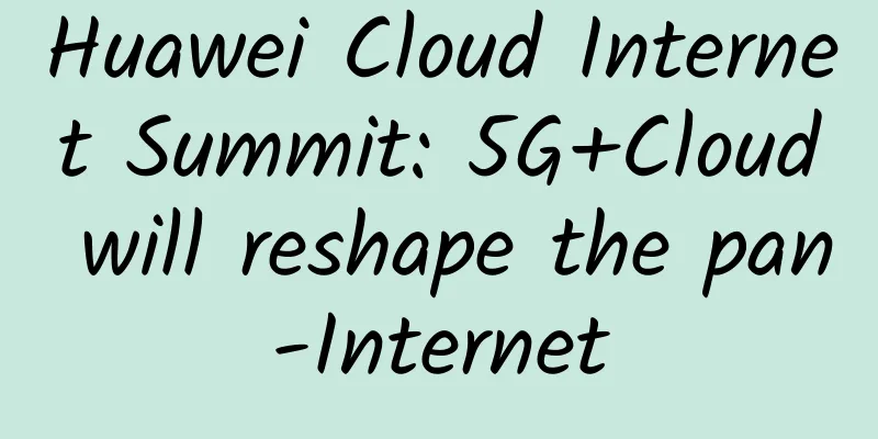 Huawei Cloud Internet Summit: 5G+Cloud will reshape the pan-Internet
