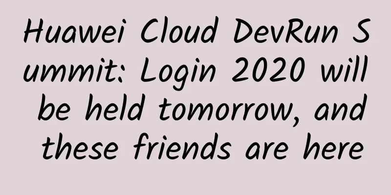 Huawei Cloud DevRun Summit: Login 2020 will be held tomorrow, and these friends are here