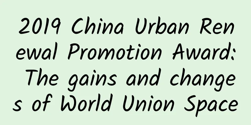 2019 China Urban Renewal Promotion Award: The gains and changes of World Union Space