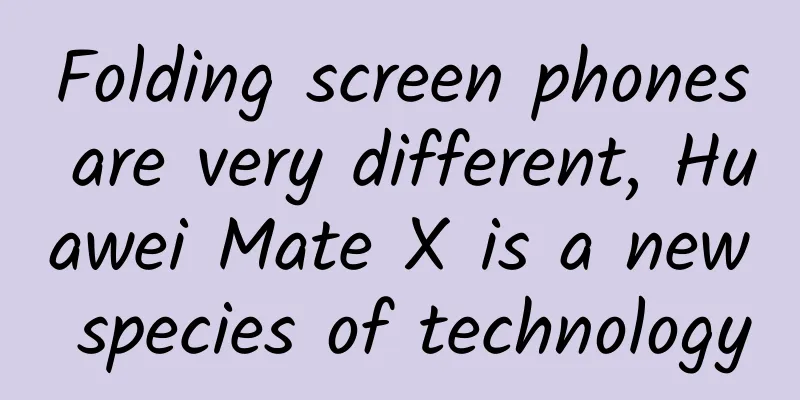 Folding screen phones are very different, Huawei Mate X is a new species of technology
