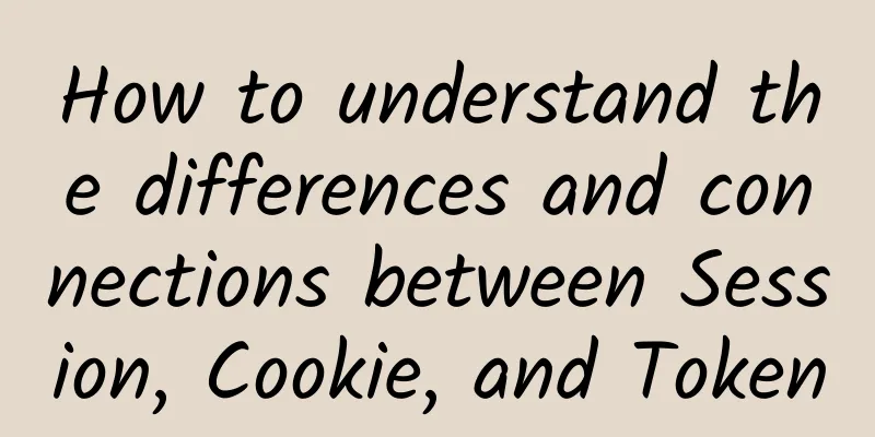 How to understand the differences and connections between Session, Cookie, and Token