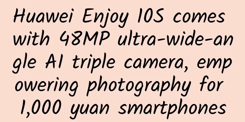 Huawei Enjoy 10S comes with 48MP ultra-wide-angle AI triple camera, empowering photography for 1,000 yuan smartphones