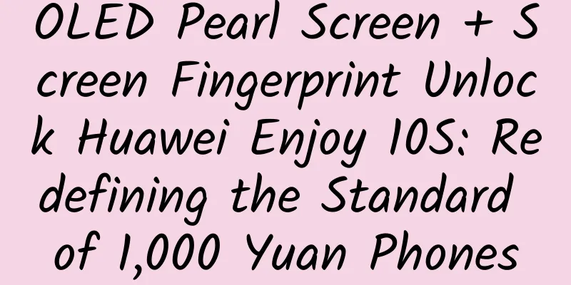 OLED Pearl Screen + Screen Fingerprint Unlock Huawei Enjoy 10S: Redefining the Standard of 1,000 Yuan Phones