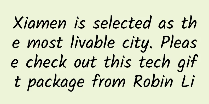 Xiamen is selected as the most livable city. Please check out this tech gift package from Robin Li