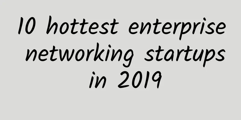 10 hottest enterprise networking startups in 2019