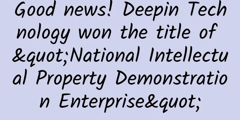 Good news! Deepin Technology won the title of "National Intellectual Property Demonstration Enterprise"