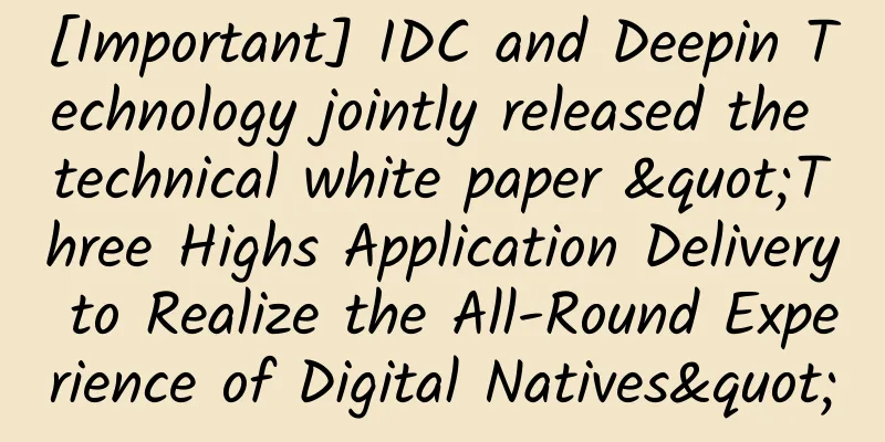 [Important] IDC and Deepin Technology jointly released the technical white paper "Three Highs Application Delivery to Realize the All-Round Experience of Digital Natives"
